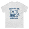 Watched ’Em Before You Were Born – Classic Fan Tee